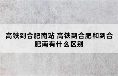 高铁到合肥南站 高铁到合肥和到合肥南有什么区别